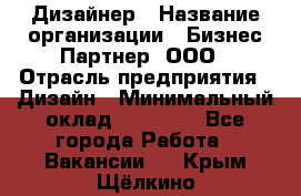 Дизайнер › Название организации ­ Бизнес-Партнер, ООО › Отрасль предприятия ­ Дизайн › Минимальный оклад ­ 25 000 - Все города Работа » Вакансии   . Крым,Щёлкино